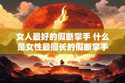 女人最好的假断掌手 什么是女性最擅长的假断掌手