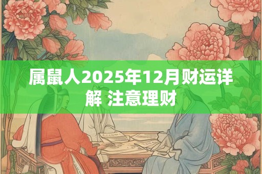 属鼠人2025年12月财运详解 注意理财 属鼠人2025年12月财运详解 注意理财