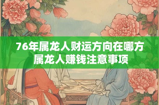76年属龙人财运方向在哪方 属龙人赚钱注意事项