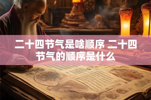 二十四节气是啥顺序 二十四节气的顺序是什么