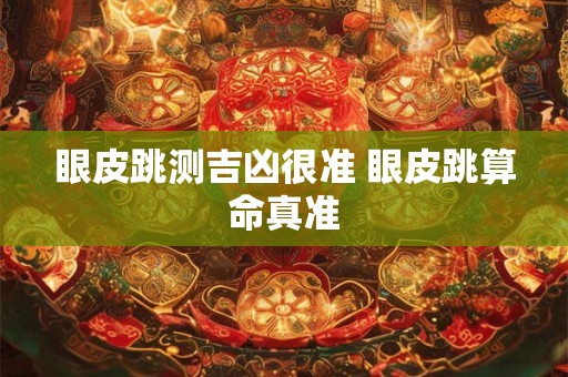 眼皮跳测吉凶很准 眼皮跳算命真准