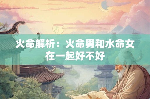 火命解析：火命男和水命女在一起好不好