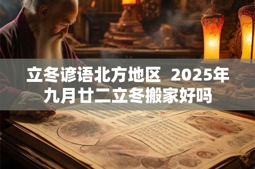 立冬谚语北方地区  2025年九月廿二立冬搬家好吗
