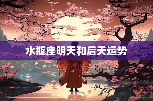 水瓶座明天和后天运势