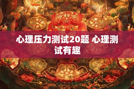心理压力测试20题 心理测试有趣