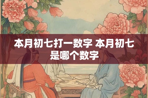 本月初七打一数字 本月初七是哪个数字