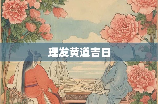 理发黄道吉日 理发黄道吉日