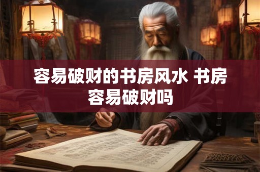 容易破财的书房风水 书房容易破财吗