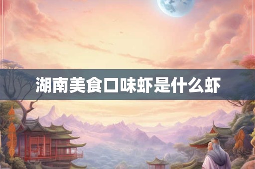 湖南美食口味虾是什么虾