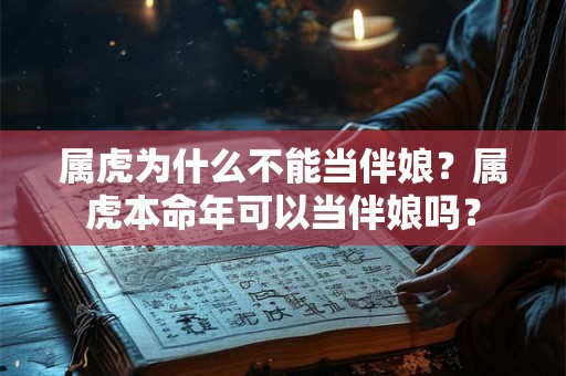 属虎为什么不能当伴娘？属虎本命年可以当伴娘吗？