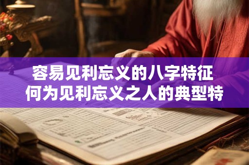 容易见利忘义的八字特征 何为见利忘义之人的典型特征