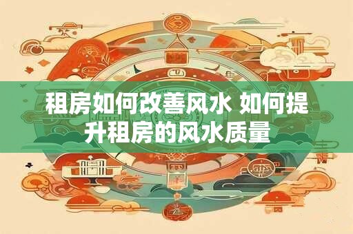 租房如何改善风水 如何提升租房的风水质量