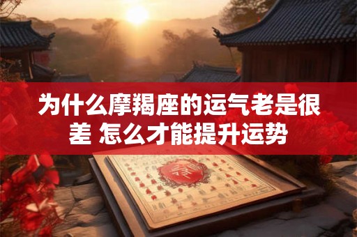 为什么摩羯座的运气老是很差 怎么才能提升运势 为什么摩羯座的运气老是很差 怎么才能提升运势