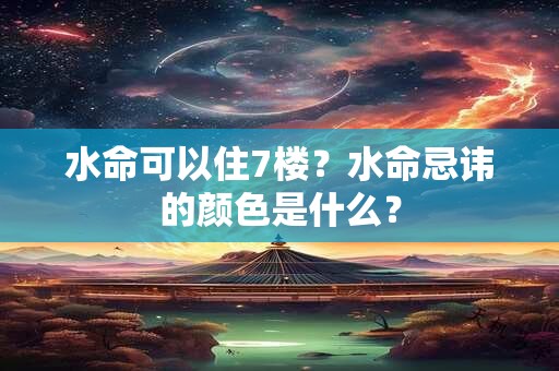 水命可以住7楼？水命忌讳的颜色是什么？