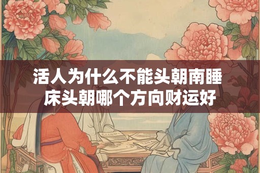 活人为什么不能头朝南睡 床头朝哪个方向财运好