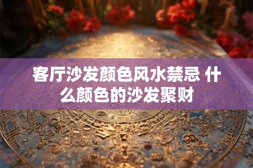 客厅沙发颜色风水禁忌 什么颜色的沙发聚财
