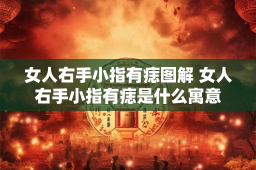 女人右手小指有痣图解 女人右手小指有痣是什么寓意