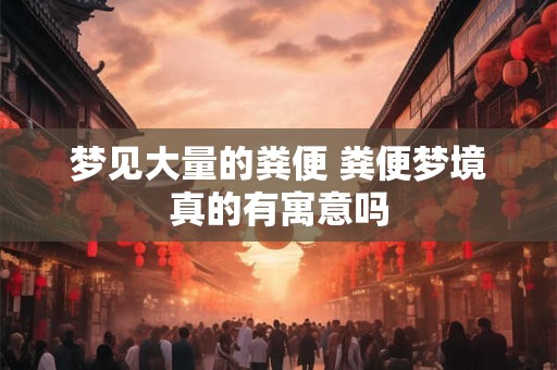 梦见大量的粪便 粪便梦境真的有寓意吗