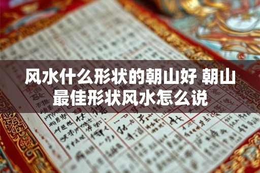风水什么形状的朝山好 朝山最佳形状风水怎么说