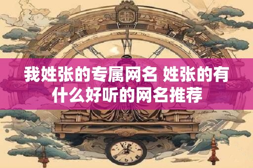 我姓张的专属网名 姓张的有什么好听的网名推荐