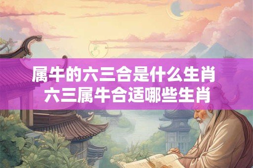 属牛的六三合是什么生肖 六三属牛合适哪些生肖