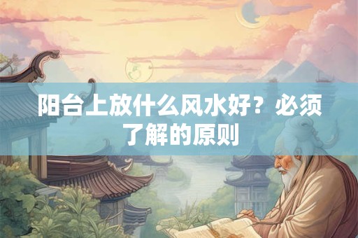 阳台上放什么风水好？必须了解的原则