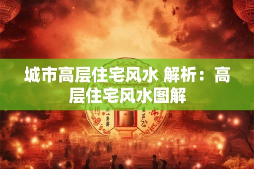 城市高层住宅风水 解析：高层住宅风水图解