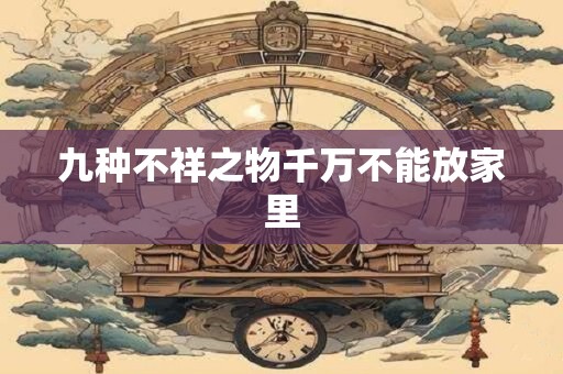 九种不祥之物千万不能放家里