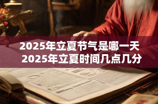 2025年立夏节气是哪一天  2025年立夏时间几点几分几秒