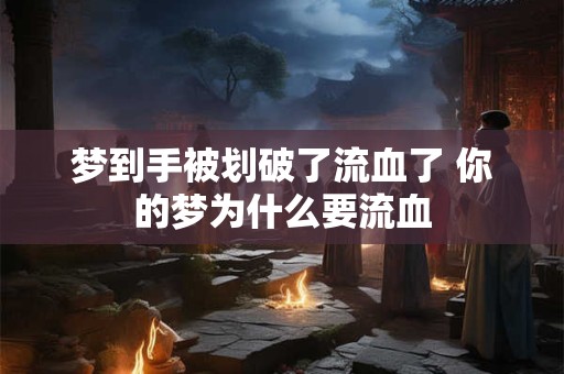 梦到手被划破了流血了 你的梦为什么要流血