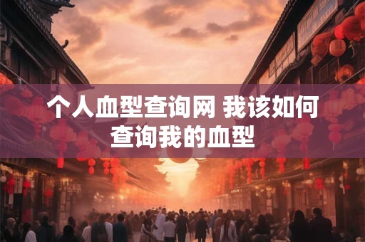 个人血型查询网 我该如何查询我的血型