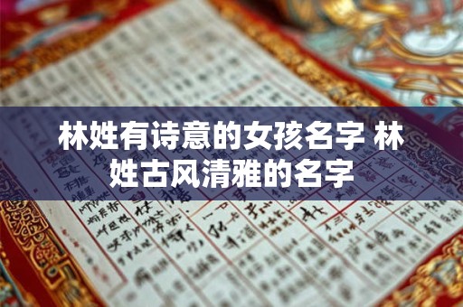 林姓有诗意的女孩名字 林姓古风清雅的名字