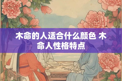 木命的人适合什么颜色 木命人性格特点