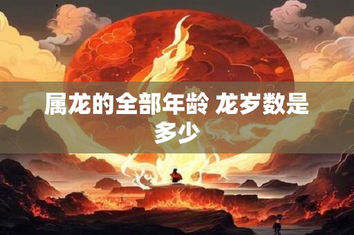 属龙的全部年龄 龙岁数是多少