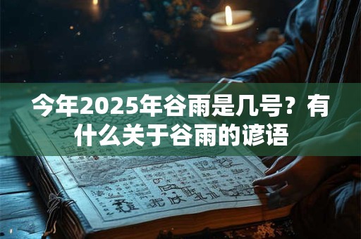 今年2025年谷雨是几号？有什么关于谷雨的谚语