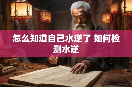 怎么知道自己水逆了 如何检测水逆