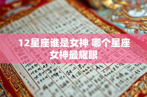 12星座谁是女神 哪个星座女神最耀眼