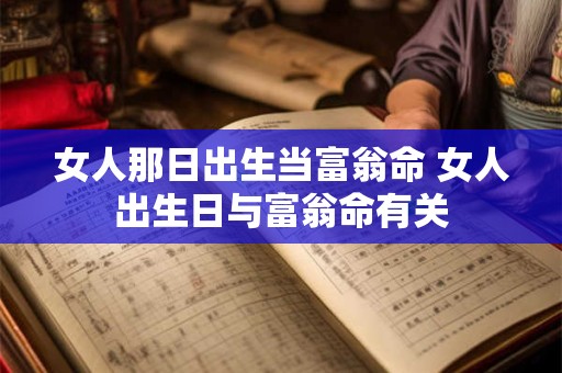 女人那日出生当富翁命 女人出生日与富翁命有关