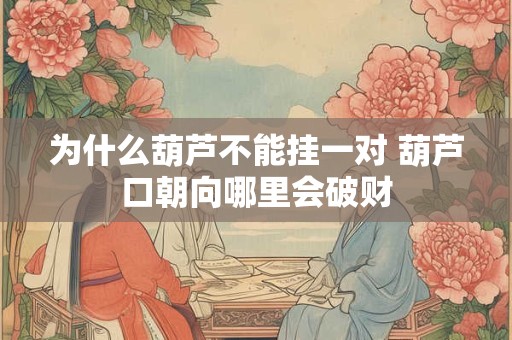 为什么葫芦不能挂一对 葫芦口朝向哪里会破财