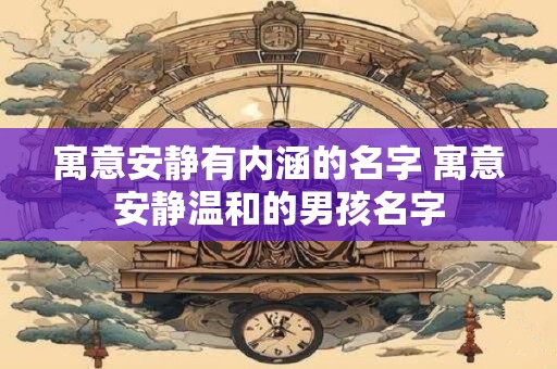 寓意安静有内涵的名字 寓意安静温和的男孩名字