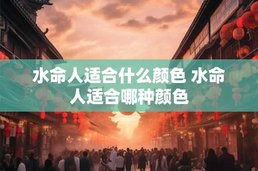 水命人适合什么颜色 水命人适合哪种颜色