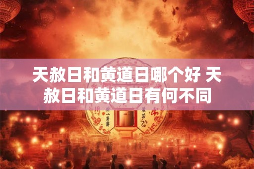 天赦日和黄道日哪个好 天赦日和黄道日有何不同