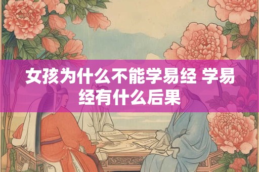 女孩为什么不能学易经 学易经有什么后果