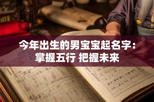 今年出生的男宝宝起名字：掌握五行 把握未来