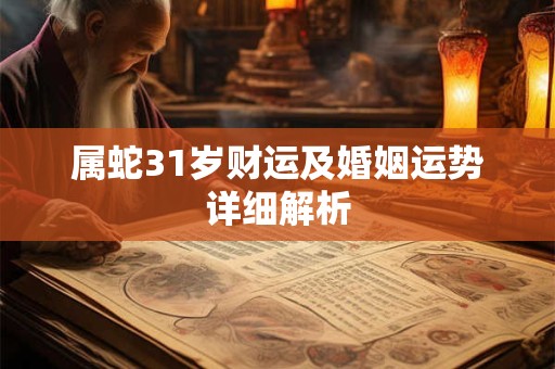 属蛇31岁财运及婚姻运势详细解析
