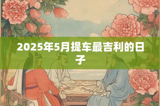 2025年5月提车最吉利的日子