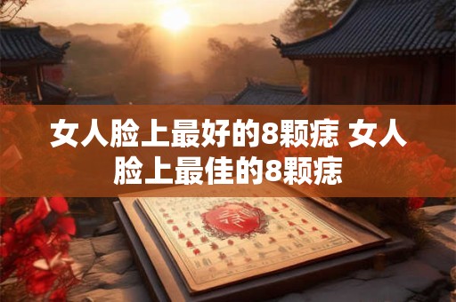 女人脸上最好的8颗痣 女人脸上最佳的8颗痣