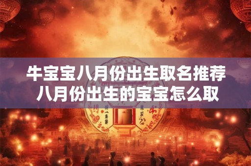 牛宝宝八月份出生取名推荐 八月份出生的宝宝怎么取名字