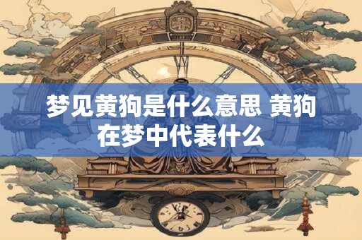梦见黄狗是什么意思 黄狗在梦中代表什么