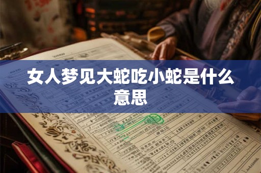 女人梦见大蛇吃小蛇是什么意思